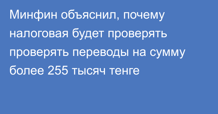 Минфин объяснил, почему налоговая будет проверять проверять переводы на сумму более 255 тысяч тенге