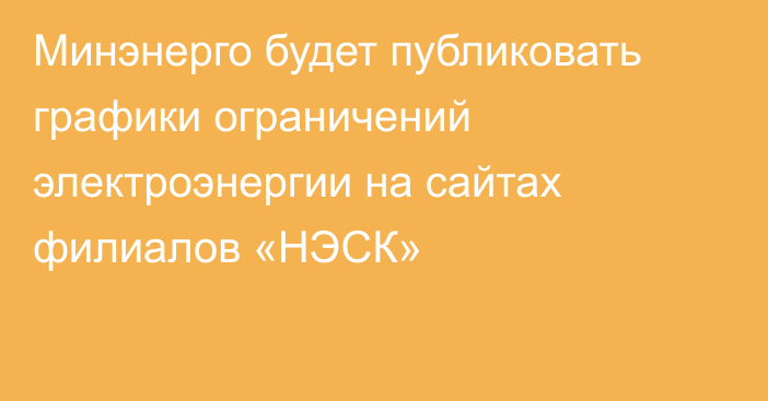 Минэнерго будет публиковать графики ограничений электроэнергии на сайтах филиалов «НЭСК»