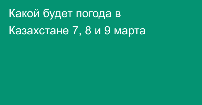 Какой будет погода в Казахстане 7, 8 и 9 марта