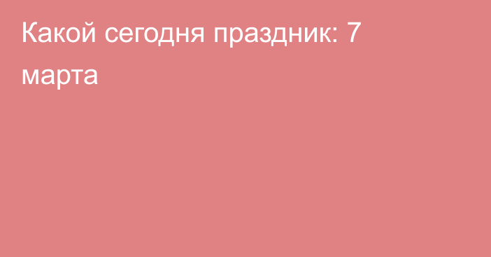 Какой сегодня праздник: 7 марта