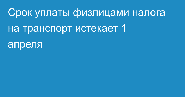 Срок уплаты физлицами налога на транспорт истекает 1 апреля