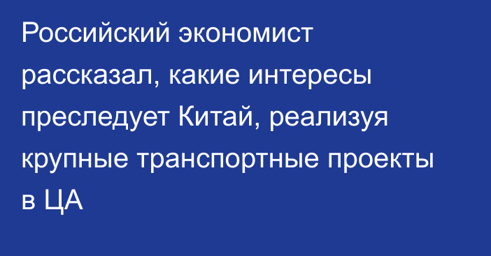 Российский экономист рассказал, какие интересы преследует Китай, реализуя крупные транспортные проекты в ЦА