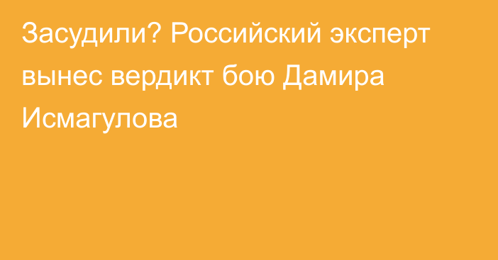 Засудили? Российский эксперт вынес вердикт бою Дамира Исмагулова