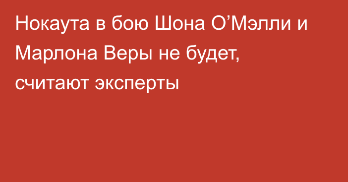 Нокаута в бою Шона О’Мэлли и Марлона Веры не будет, считают эксперты