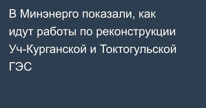 В Минэнерго показали, как идут работы по реконструкции Уч-Курганской и Токтогульской ГЭС