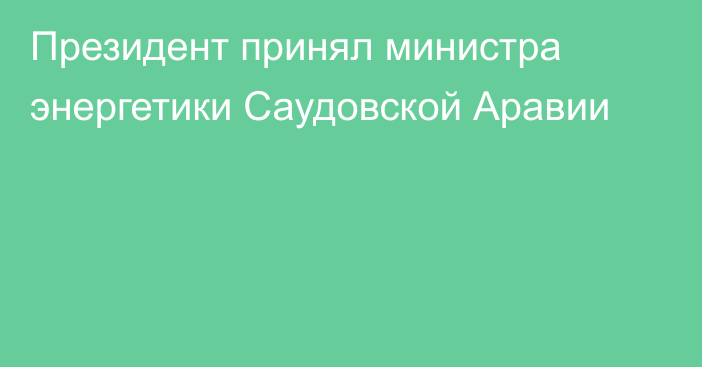 Президент принял министра энергетики Саудовской Аравии