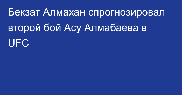 Бекзат Алмахан спрогнозировал второй бой Асу Алмабаева в UFC