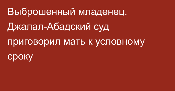 Выброшенный младенец. Джалал-Абадский суд приговорил мать к условному сроку