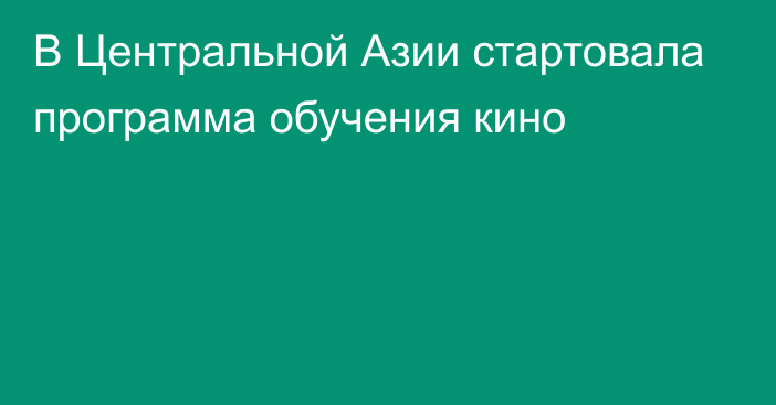 В Центральной Азии стартовала программа обучения кино