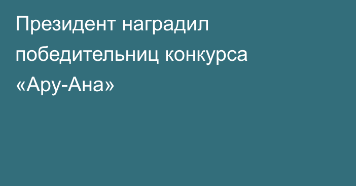 Президент наградил победительниц конкурса «Ару-Ана»