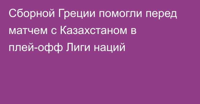 Сборной Греции помогли перед матчем с Казахстаном в плей-офф Лиги наций