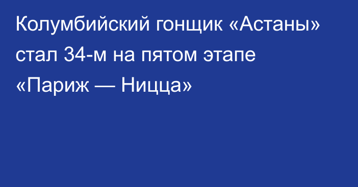 Колумбийский гонщик «Астаны» стал 34-м на пятом этапе «Париж — Ницца»