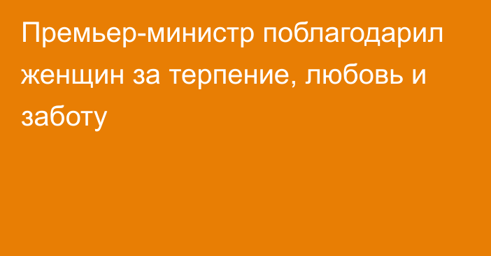 Премьер-министр поблагодарил женщин за терпение, любовь и заботу