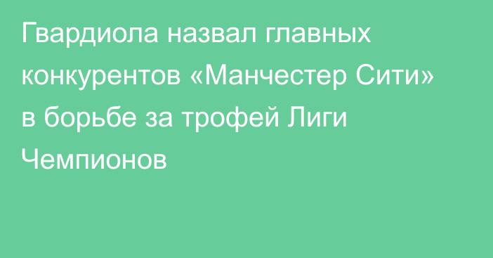 Гвардиола назвал главных конкурентов «Манчестер Сити» в борьбе за трофей Лиги Чемпионов