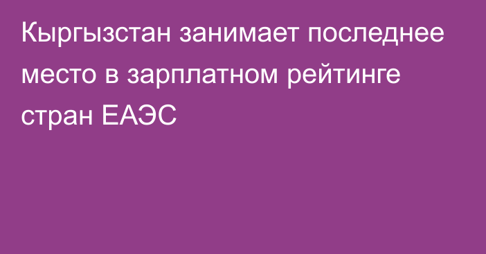 Кыргызстан занимает последнее место в зарплатном рейтинге стран ЕАЭС