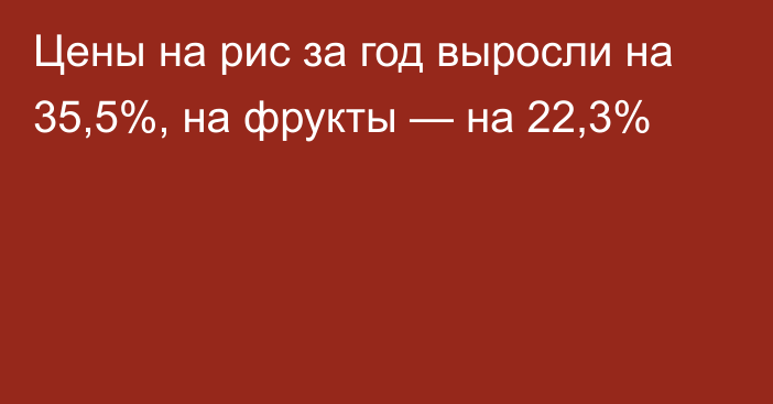 Цены на рис за год выросли на 35,5%, на фрукты — на 22,3%