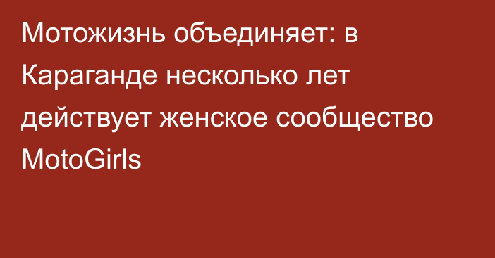 Мотожизнь объединяет: в Караганде несколько лет действует женское сообщество MotoGirls