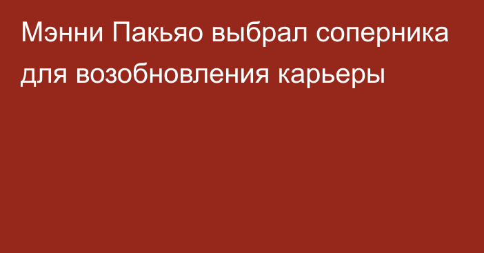 Мэнни Пакьяо выбрал соперника для возобновления карьеры