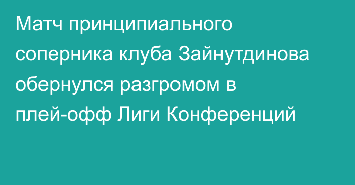 Матч принципиального соперника клуба Зайнутдинова обернулся разгромом в плей-офф Лиги Конференций