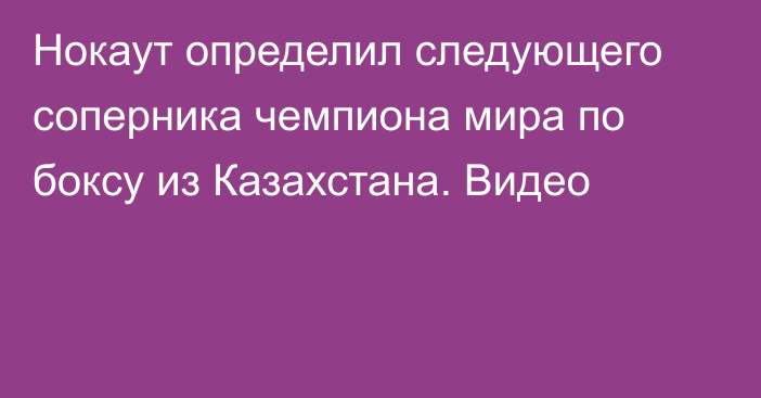 Нокаут определил следующего соперника чемпиона мира по боксу из Казахстана. Видео