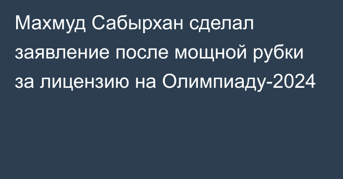 Махмуд Сабырхан сделал заявление после мощной рубки за лицензию на Олимпиаду-2024