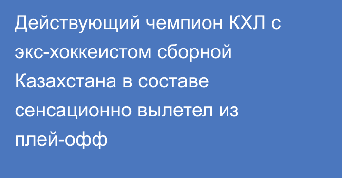 Действующий чемпион КХЛ с экс-хоккеистом сборной Казахстана в составе сенсационно вылетел из плей-офф