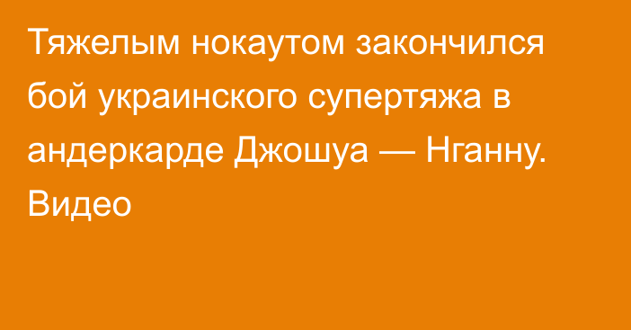 Тяжелым нокаутом закончился бой украинского супертяжа в андеркарде Джошуа — Нганну. Видео