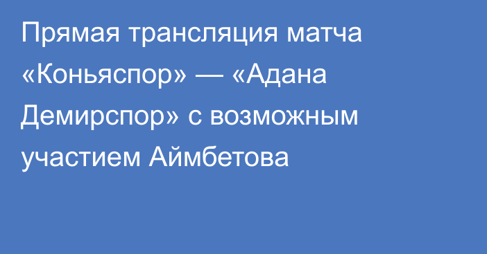 Прямая трансляция матча «Коньяспор» — «Адана Демирспор» с возможным участием Аймбетова