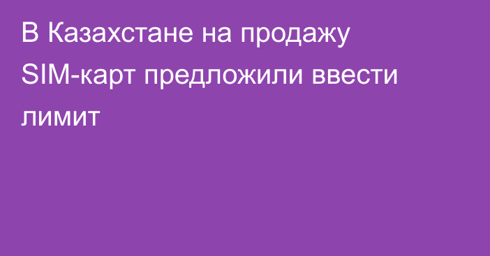 В Казахстане на продажу SIM-карт предложили ввести лимит