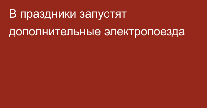 В праздники запустят дополнительные электропоезда