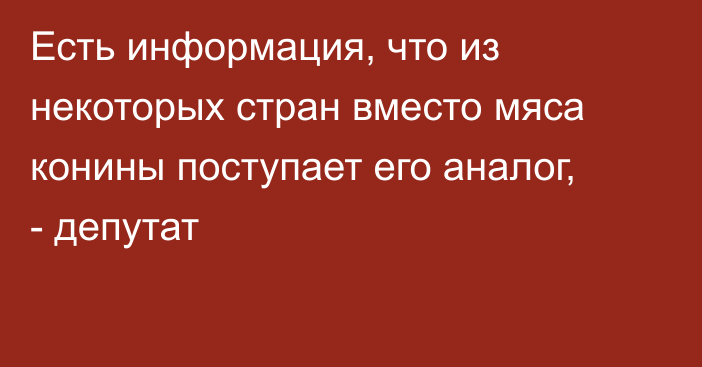 Есть информация, что из некоторых стран вместо мяса конины поступает его аналог, - депутат