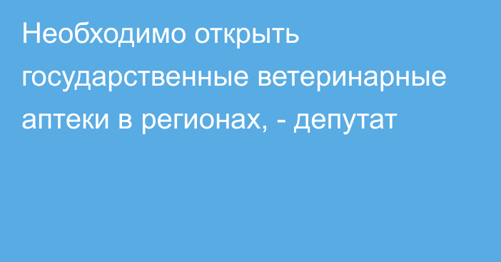 Необходимо открыть государственные ветеринарные аптеки в регионах, - депутат