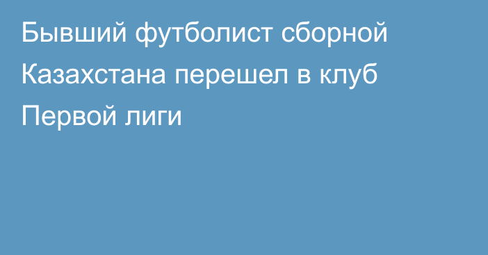 Бывший футболист сборной Казахстана перешел в клуб Первой лиги