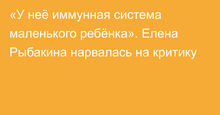 «У неё иммунная система маленького ребёнка». Елена Рыбакина нарвалась на критику