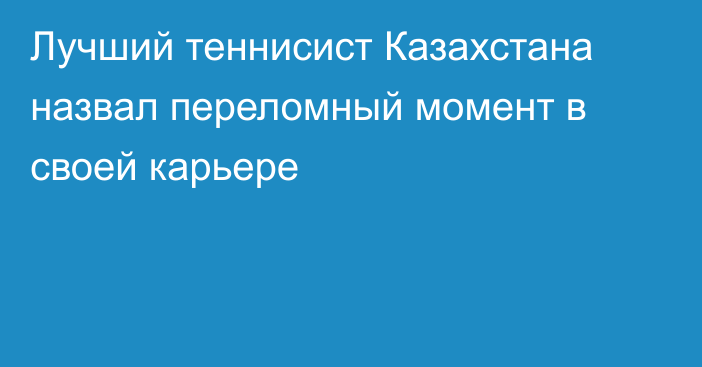 Лучший теннисист Казахстана назвал переломный момент в своей карьере