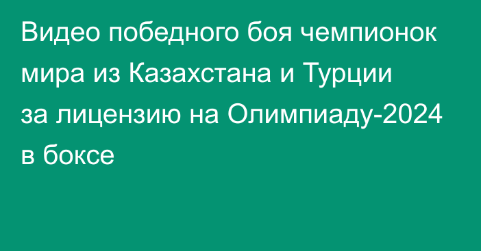 Видео победного боя чемпионок мира из Казахстана и Турции за лицензию на Олимпиаду-2024 в боксе