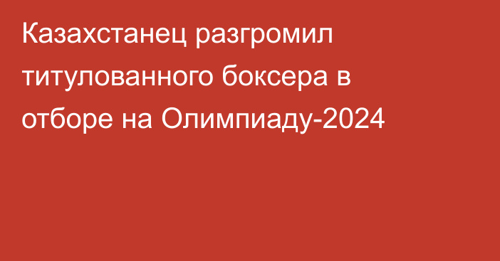 Казахстанец разгромил титулованного боксера в отборе на Олимпиаду-2024