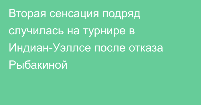 Вторая сенсация подряд случилась на турнире в Индиан-Уэллсе после отказа Рыбакиной