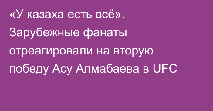 «У казаха есть всё». Зарубежные фанаты отреагировали на вторую победу Асу Алмабаева в UFC