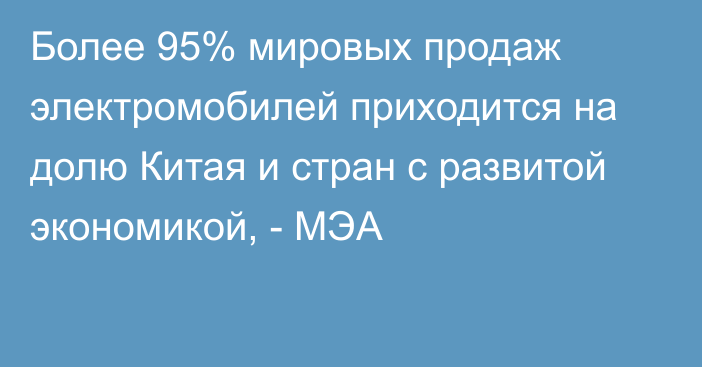 Более 95% мировых продаж электромобилей приходится на долю Китая и стран с развитой экономикой, - МЭА