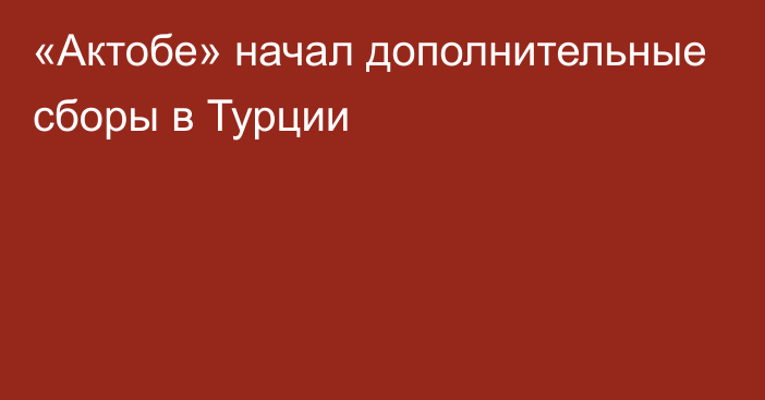 «Актобе» начал дополнительные сборы в Турции