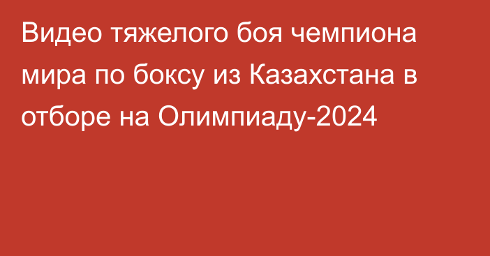 Видео тяжелого боя чемпиона мира по боксу из Казахстана в отборе на Олимпиаду-2024