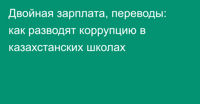 Двойная зарплата, переводы: как разводят коррупцию в казахстанских школах