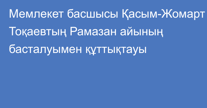 Мемлекет басшысы Қасым-Жомарт Тоқаевтың Рамазан айының басталуымен құттықтауы