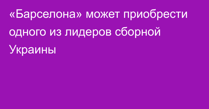 «Барселона» может приобрести одного из лидеров сборной Украины