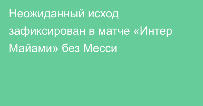 Неожиданный исход зафиксирован в матче «Интер Майами» без Месси