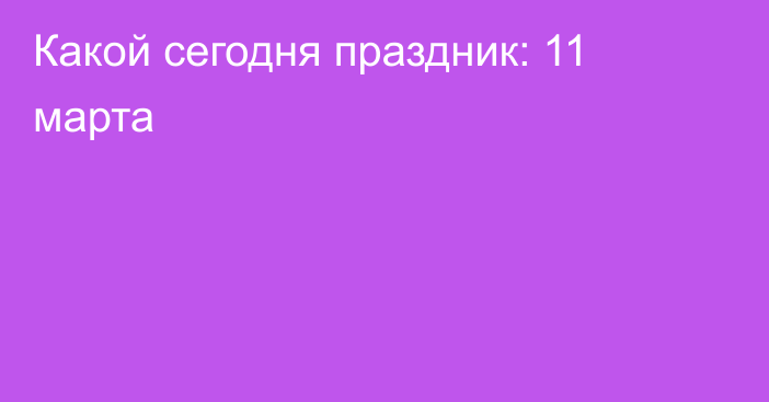 Какой сегодня праздник: 11 марта