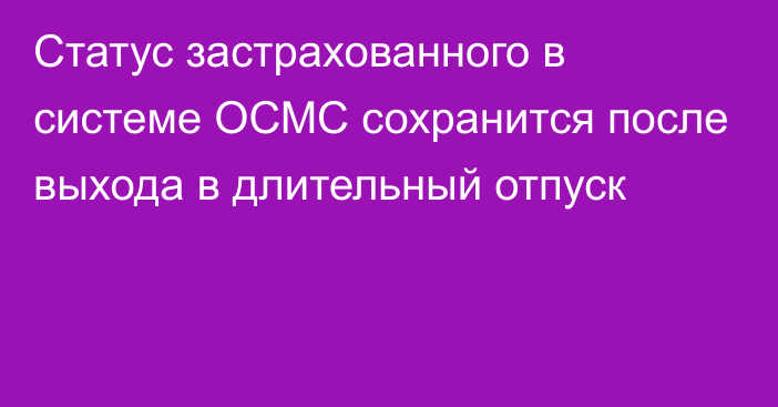 Статус застрахованного в системе ОСМС сохранится после выхода в длительный отпуск