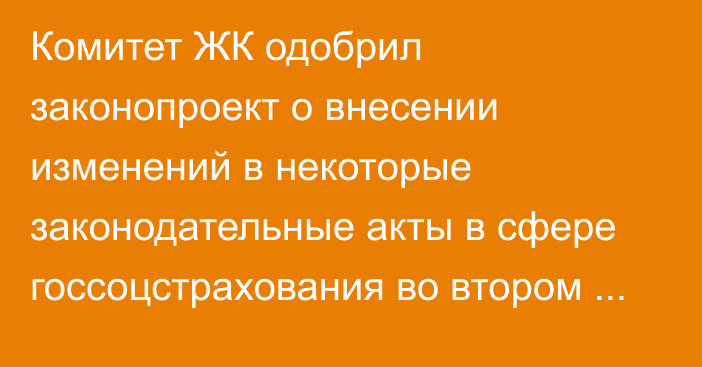 Комитет ЖК одобрил законопроект о внесении изменений в некоторые законодательные акты в сфере госсоцстрахования во втором чтении