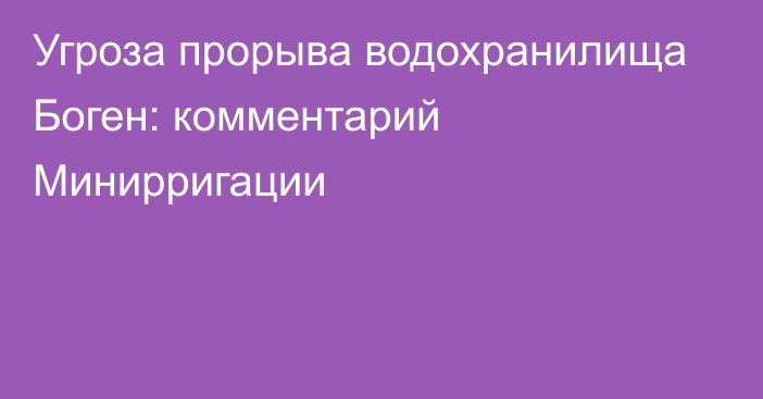 Угроза прорыва водохранилища Боген: комментарий Минирригации